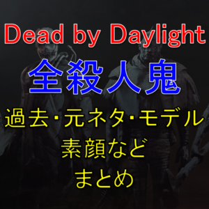 【Dead by Daylight・DbD】キラー(殺人鬼)の過去、元ネタ、モデル、素顔など紹介